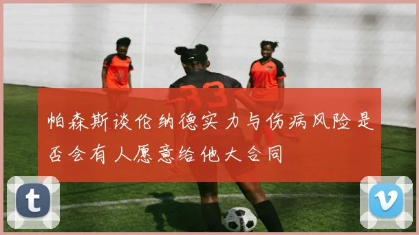 帕森斯谈伦纳德实力与伤病风险是否会有人愿意给他大合同