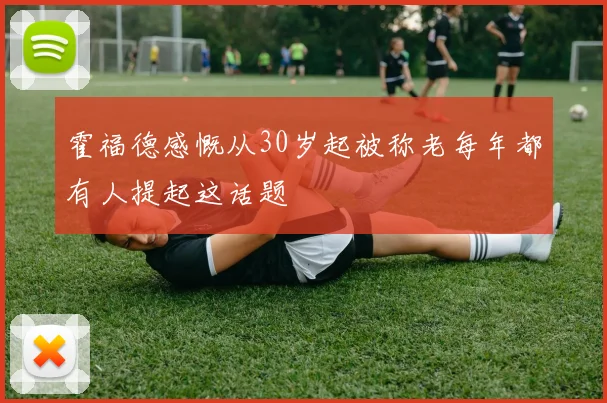 霍福德感慨从30岁起被称老每年都有人提起这话题