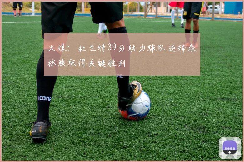 火媒：杜兰特39分助力球队逆转森林狼取得关键胜利