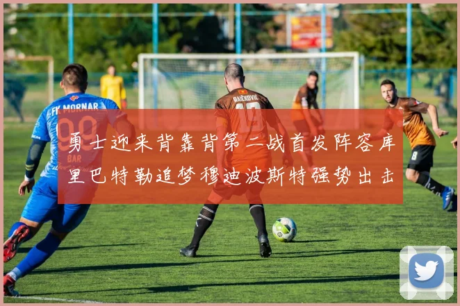 勇士迎来背靠背第二战首发阵容库里巴特勒追梦穆迪波斯特强势出击