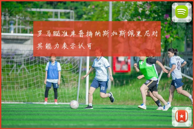 罗马瞄准库普梅纳斯加斯佩里尼对其能力表示认可