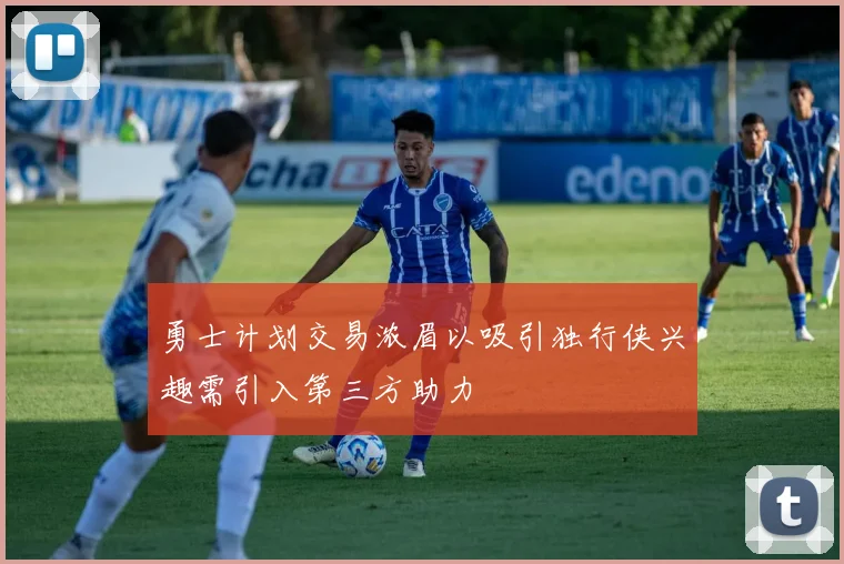 勇士计划交易浓眉以吸引独行侠兴趣需引入第三方助力