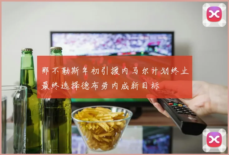 那不勒斯年初引援内马尔计划终止最终选择德布劳内成新目标