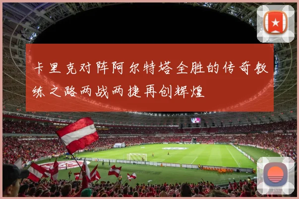卡里克对阵阿尔特塔全胜的传奇教练之路两战两捷再创辉煌