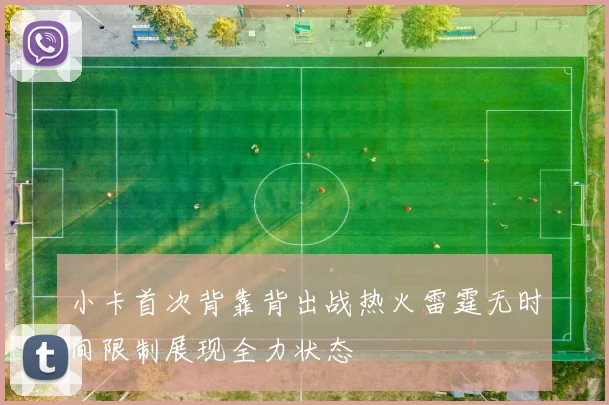 小卡首次背靠背出战热火雷霆无时间限制展现全力状态