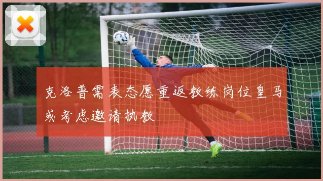 克洛普需表态愿重返教练岗位皇马或考虑邀请执教