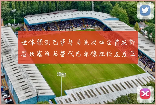 世体预测巴萨与马竞次回合首发阵容坎塞洛或替代巴尔德担任左后卫