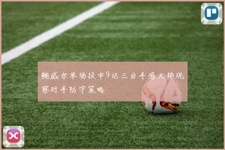 鲍威尔单场投中9记三分手感火热观察对手防守策略